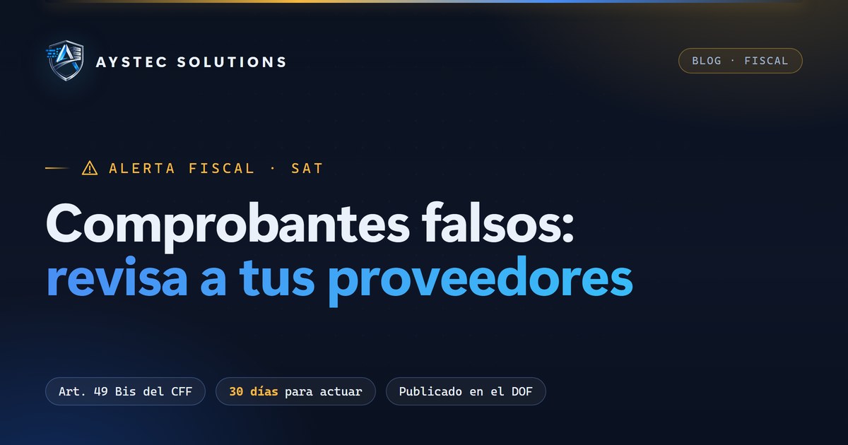 Comprobantes falsos: revisa a tus proveedores antes de que el SAT te alcance